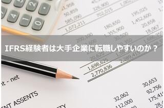 IFRS(国際財務報告基準)を経験していると大手企業の経理に転職しやすいのか?