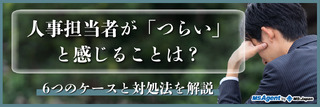 人事担当者が「つらい」と感じることは？6つのケースと対処法を解説