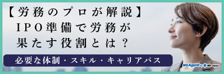【労務のプロが解説】IPO準備で労務が果たす役割とは？必要な体制・スキル・キャリアパス（後編）